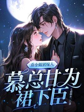 乔小姐别嫁人,慕总甘为裙下臣
